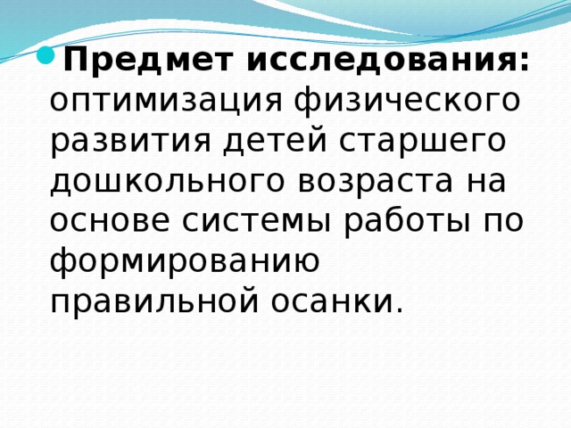 Предмет исследования: оптимизация физического развития детей старшего дошкольного возраста на основе системы работы по формированию правильной осанки.