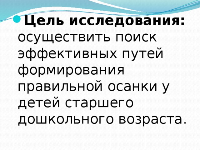 Цель исследования: осуществить поиск эффективных путей формирования правильной осанки у детей старшего дошкольного возраста.