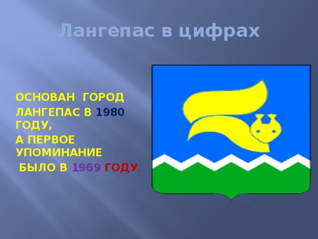 Лангепас в цифрах ОСНОВАН ГОРОД ЛАНГЕПАС В 1980 ГОДУ, А ПЕРВОЕ УПОМИНАНИЕ  БЫЛО В 1969 ГОДУ .