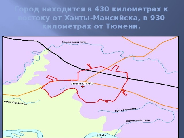 Город находится в 430 километрах к востоку от Ханты-Мансийска, в 930 километрах от Тюмени.