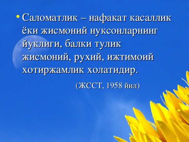 Саломатлик – нафакат касаллик ёки жисмоний нуксонларнинг йуклиги, балки тулик жисмоний, рухий, ижтимоий хотиржамлик холатидир.