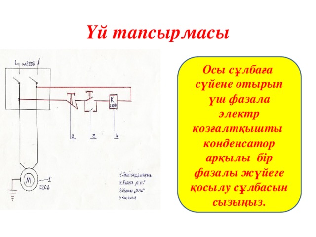 Үй тапсырмасы Осы сұлбаға сүйене отырып үш фазала электр қозғалтқышты конденсатор арқылы бір фазалы жүйеге қосылу сұлбасын сызыңыз.