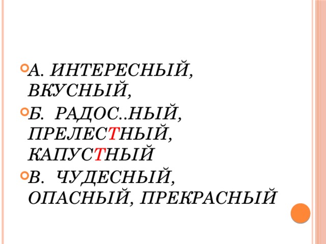 А. ИНТЕРЕСНЫЙ, ВКУСНЫЙ, Б. РАДОС..НЫЙ, ПРЕЛЕС Т НЫЙ, КАПУС Т НЫЙ В. ЧУДЕСНЫЙ, ОПАСНЫЙ, ПРЕКРАСНЫЙ