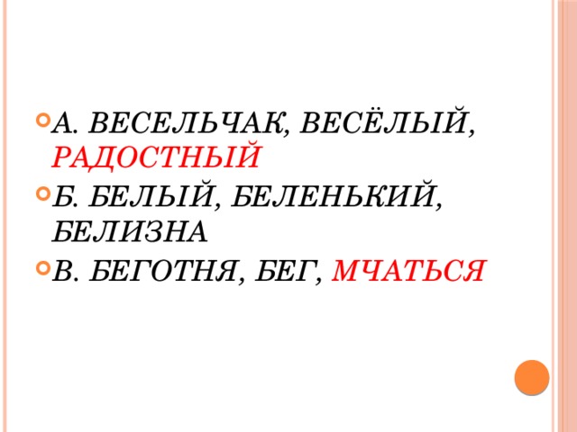 А. ВЕСЕЛЬЧАК, ВЕСЁЛЫЙ, РАДОСТНЫЙ Б. БЕЛЫЙ, БЕЛЕНЬКИЙ, БЕЛИЗНА В. БЕГОТНЯ, БЕГ, МЧАТЬСЯ