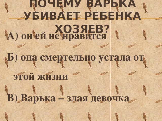 Почему варька убивает ребенка хозяев? А) он ей не нравится Б) она смертельно устала от этой жизни В) Варька – злая девочка