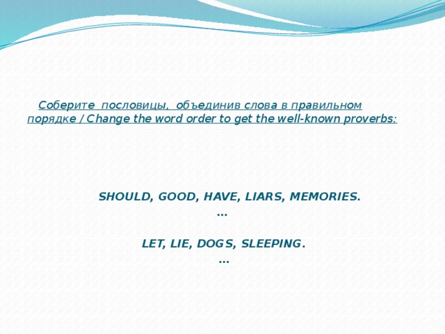 Соберите пословицы, объединив слова в правильном порядке / Change the word order to get the well-known proverbs:      SHOULD, GOOD, HAVE, LIARS, MEMORIES. …  LET, LIE, DOGS, SLEEPING. …