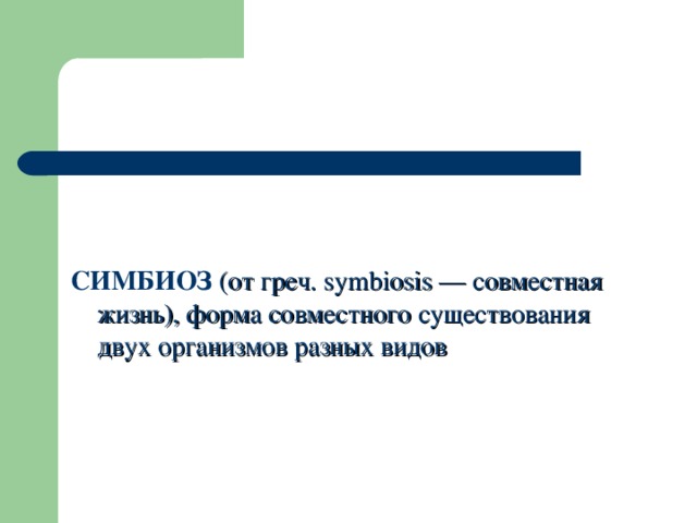 СИМБИОЗ (от греч. symbiosis — совместная жизнь), форма совместного существования двух организмов разных видов