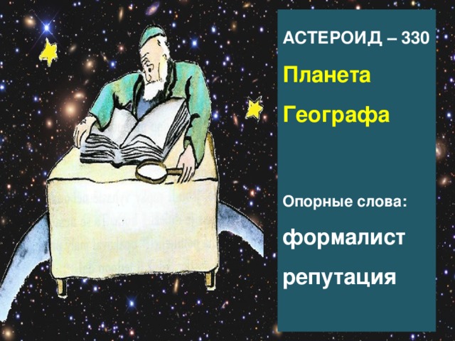 АСТЕРОИД – 330  Планета Географа    Опорные слова:  формалист  репутация