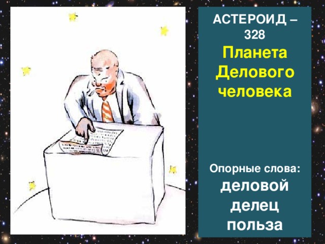 АСТЕРОИД – 328  Планета Делового человека      Опорные слова:  деловой  делец  польза