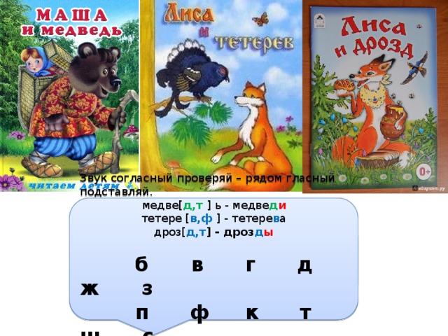 Звук согласный проверяй – рядом гласный подставляй. медве[ д,т ] ь - медве д и тетере [ в,ф ] - тетере в а дроз[ д,т ] - дроз д ы  б в г д ж з  п ф к т ш с