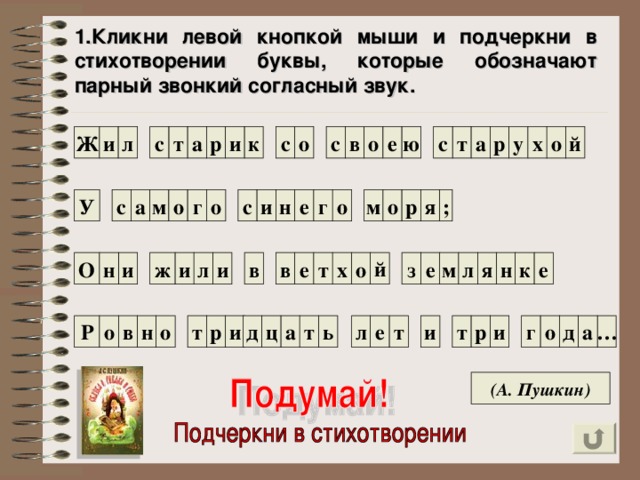 1.Кликни левой кнопкой мыши и подчеркни в стихотворении буквы, которые обозначают парный звонкий согласный звук. о Ж й о х у р а с т е ю в а и т с с л р и к с о е ; я р о м о г У н с с о г о м а и з е м л е я н к о й и х е в в и л ж н и О т и и т р а г о д … е т а л о Р о в ь н т р и д ц т (А. Пушкин)