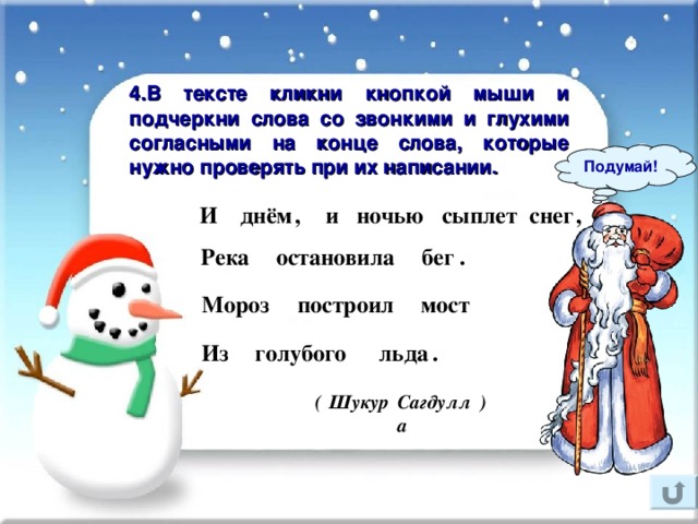 4.В тексте кликни кнопкой мыши и подчеркни слова со звонкими и глухими согласными на конце слова, которые нужно проверять при их написании. Подумай! И днём , и ночью сыплет снег , . бег остановила Река Мороз построил мост Из голубого льда . ( Шукур Сагдулла )