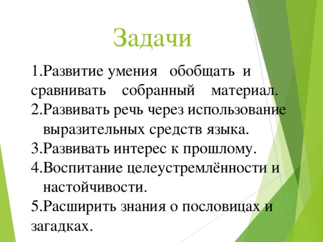 Задачи 1.Развитие умения обобщать и сравнивать собранный материал. 2.Развивать речь через использование  выразительных средств языка. 3.Развивать интерес к прошлому. 4.Воспитание целеустремлённости и  настойчивости. 5.Расширить знания о пословицах и загадках.