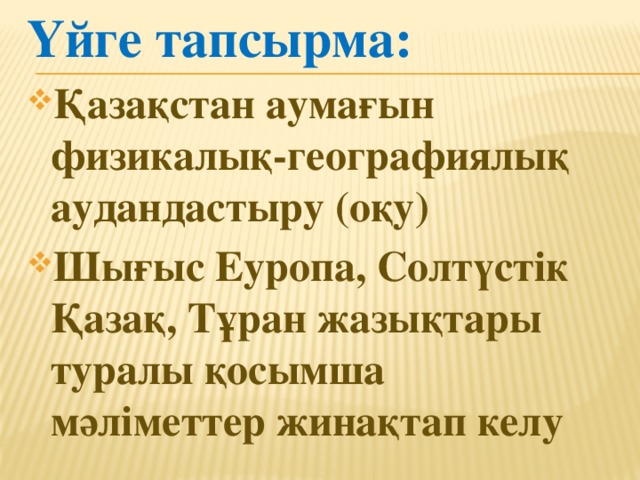 Үйге тапсырма: Қазақстан аумағын физикалық-географиялық аудандастыру (оқу) Шығыс Еуропа, Солтүстік Қазақ, Тұран жазықтары туралы қосымша мәліметтер жинақтап келу