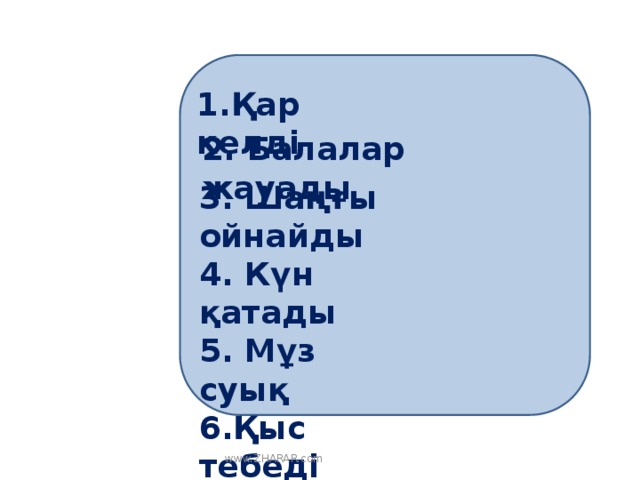 1.Қар келді 2. Балалар жауады 3. Шаңғы ойнайды 4. Күн қатады 5. Мұз суық 6.Қыс тебеді   www.ZHARAR.com