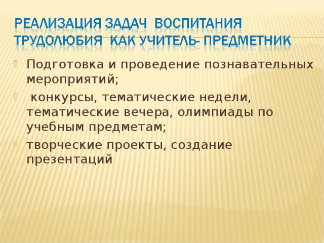 Подготовка и проведение познавательных мероприятий;  конкурсы, тематические недели, тематические вечера, олимпиады по учебным предметам; творческие проекты, создание презентаций