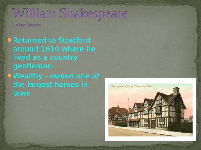 Returned to Stratford around 1610 where he lived as a country gentleman Wealthy - owned one of the largest homes in town