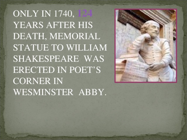 ONLY IN 1740, 124  YEARS AFTER HIS DEATH, MEMORIAL STATUE TO WILLIAM SHAKESPEARE WAS ERECTED IN POET’S CORNER IN WESMINSTER ABBY.