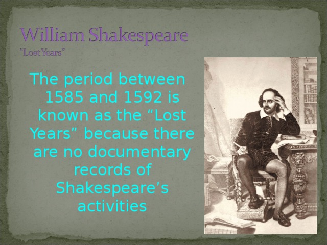 The period between 1585 and 1592 is known as the “Lost Years” because there are no documentary records of Shakespeare’s activities