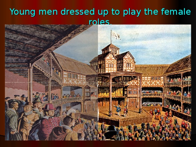 Young men dressed up to play the female roles.