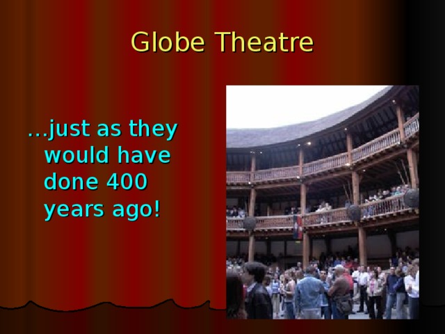 Globe Theatre … just as they would have done 400 years ago!