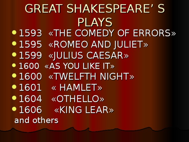 GREAT SHAKESPEARE’ S PLAYS 1593 « THE COMEDY OF ERRORS » 1595 « ROMEO AND JULIET » 1599 « JULIUS CAESAR » 1600 « AS YOU LIKE IT » 1600 « TWELFTH NIGHT » 1601 « HAMLET » 1604 « OTHELLO » 1606 « KING LEAR »  and others