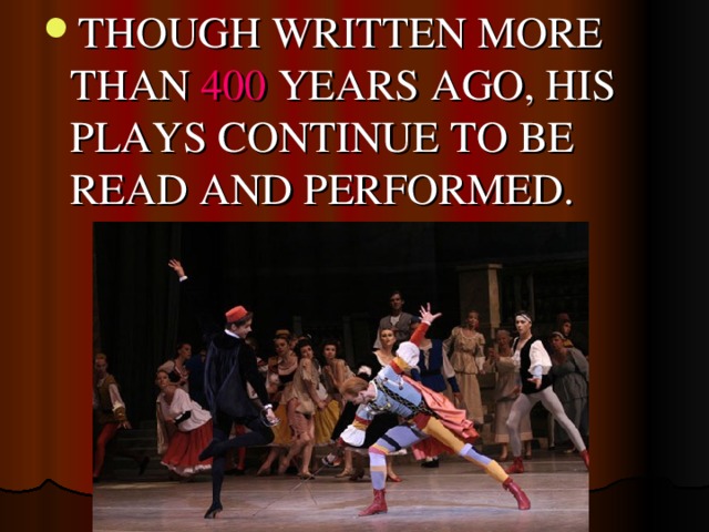 THOUGH WRITTEN MORE THAN 400 YEARS AGO, HIS PLAYS CONTINUE TO BE READ AND PERFORMED.