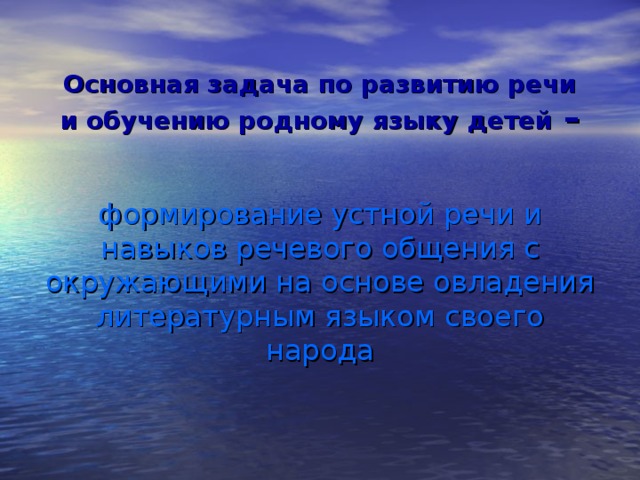 Основная задача по развитию речи и обучению родному языку детей – формирование устной речи и навыков речевого общения с окружающими на основе овладения литературным языком своего народа