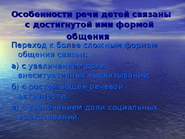 Особенности речи детей связаны с достигнутой ими формой общения  Переход к более сложным формам общения связан: а) с увеличением доли внеситуативных высказываний; б) с ростом общей речевой активности; в) с увеличением доли социальных высказываний.