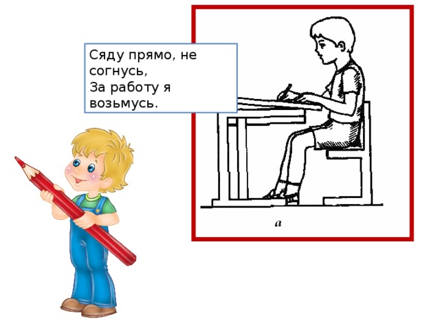 Сяду прямо, не согнусь,  За работу я возьмусь.