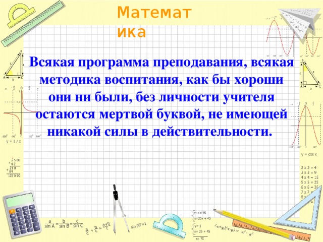 Всякая программа преподавания, всякая методика воспитания, как бы хороши они ни были, без личности учителя остаются мертвой буквой, не имеющей никакой силы в действительности.