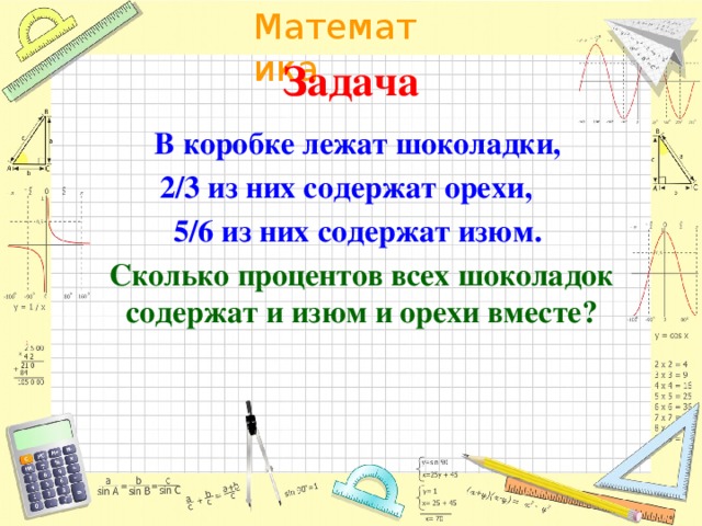 Задача В коробке лежат шоколадки, 2/3 из них содержат орехи, 5/6 из них содержат изюм. Сколько процентов всех шоколадок содержат и изюм и орехи вместе?