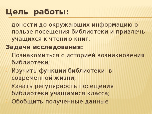 Цель работы:  донести до окружающих информацию о пользе посещения библиотеки и привлечь учащихся к чтению книг. Задачи исследования: