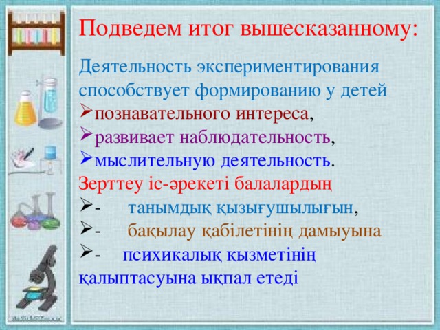 Подведем итог вышесказанному: Деятельность экспериментирования способствует формированию у детей познавательного интереса , развивает наблюдательность , мыслительную деятельность . Зерттеу іс-әрекеті балалардың