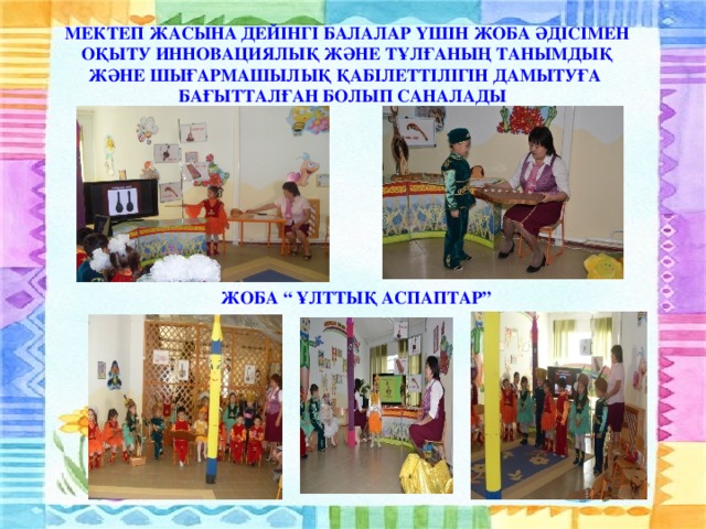 МЕКТЕП ЖАСЫНА ДЕЙІНГІ БАЛАЛАР ҮШІН ЖОБА ӘДІСІМЕН ОҚЫТУ ИННОВАЦИЯЛЫҚ ЖӘНЕ ТҰЛҒАНЫҢ ТАНЫМДЫҚ ЖӘНЕ ШЫҒАРМАШЫЛЫҚ ҚАБІЛЕТТІЛІГІН ДАМЫТУҒА БАҒЫТТАЛҒАН БОЛЫП САНАЛАДЫ ЖОБА “ ҰЛТТЫҚ АСПАПТАР”