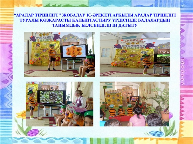 “ АРАЛАР ТІРШІЛІГІ ” ЖОБАЛАУ ІС-ӘРЕКЕТІ АРҚЫЛЫ АРАЛАР ТІРШІЛІГІ ТУРАЛЫ ҚӨЗҚАРАСТЫ ҚАЛЫПТАСТЫРУ ҮРДІСІНДЕ БАЛАЛАРДЫҢ ТАНЫМДЫҚ БЕЛСЕНДІЛІГІН ДАТЫТУ