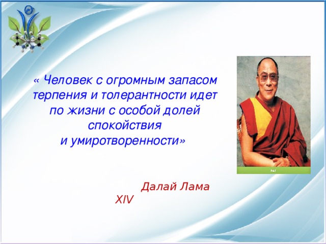 « Человек с огромным запасом терпения и толерантности идет по жизни с особой долей спокойствия и умиротворенности»          Далай Лама XIV
