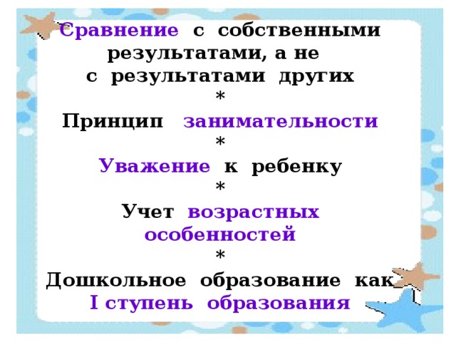 Сравнение с собственными результатами, а не с результатами других * Принцип занимательности * Уважение  к ребенку * Учет возрастных особенностей * Дошкольное образование как I ступень образования