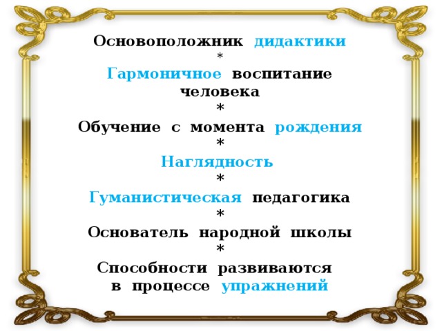 Основоположник  дидактики * Гармоничное воспитание человека * Обучение с момента  рождения * Наглядность * Гуманистическая педагогика * Основатель народной школы * Способности развиваются в процессе упражнений