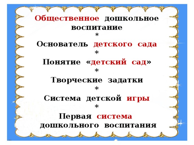 Общественное дошкольное воспитание * Основатель  детского сада * Понятие « детский сад » * Творческие задатки * Система детской игры * Первая система   дошкольного воспитания