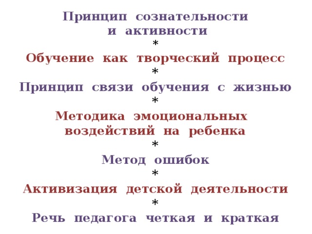 Принцип сознательности  и активности * Обучение как творческий процесс * Принцип связи обучения с жизнью * Методика эмоциональных воздействий на ребенка * Метод ошибок * Активизация детской деятельности * Речь педагога четкая и краткая