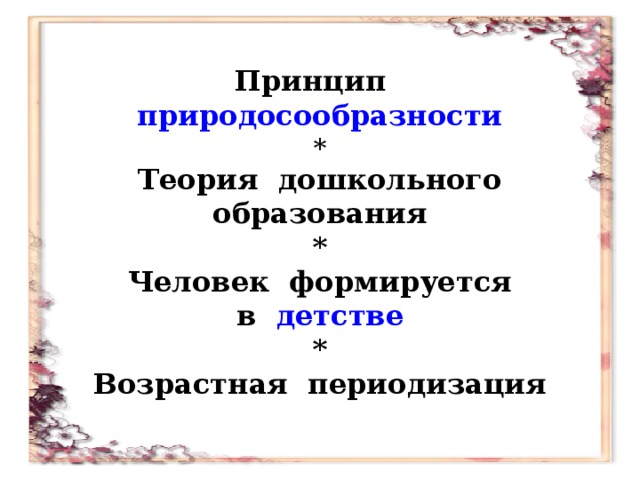 Принцип природосообразности * Теория дошкольного образования * Человек формируется в детстве * Возрастная периодизация