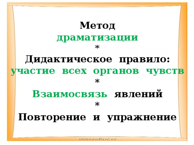 Метод драматизации * Дидактическое правило: участие всех органов чувств * Взаимосвязь явлений * Повторение и упражнение