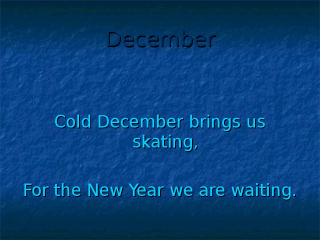 December Cold December brings us skating, For the New Year we are waiting.