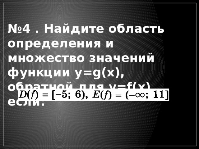 № 4 . Найдите область определения и множество значений функции у=g(x), обратной для у=f(x), если: