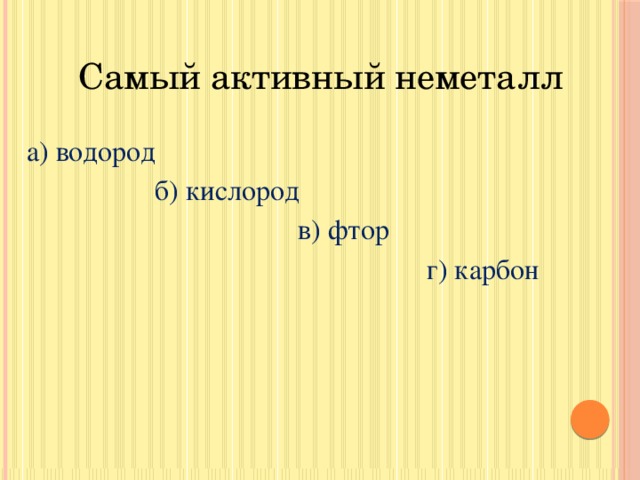 Самый активный неметалл  а) водород  б) кислород  в) фтор  г) карбон