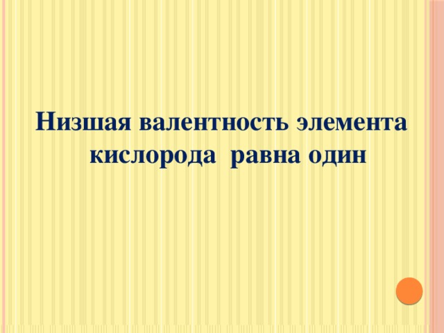 Низшая валентность элемента кислорода равна один