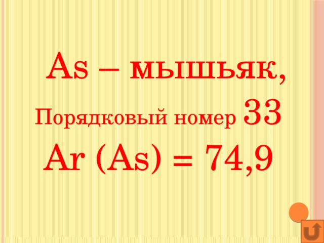 As – мышьяк, Порядковый номер 33 Аr (As) = 74,9