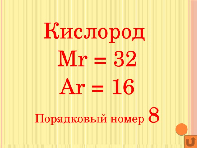 Кислород Mr = 32 Ar = 16 Порядковый номер 8