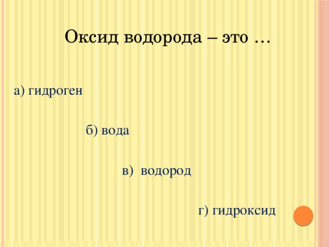 Оксид водорода – это … а) гидроген  б) вода  в) водород  г) гидроксид